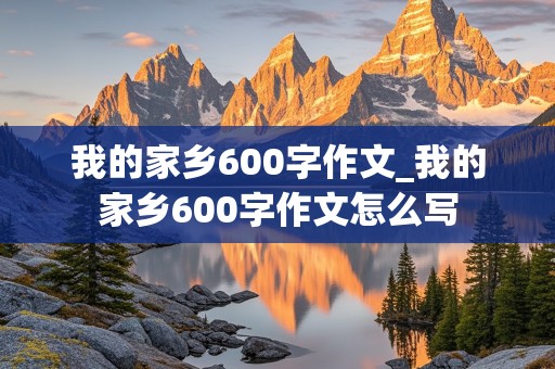 我的家乡600字作文_我的家乡600字作文怎么写