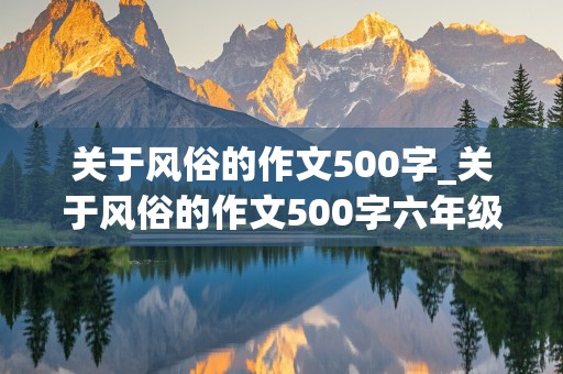 关于风俗的作文500字_关于风俗的作文500字六年级