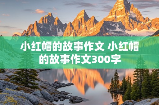 小红帽的故事作文 小红帽的故事作文300字