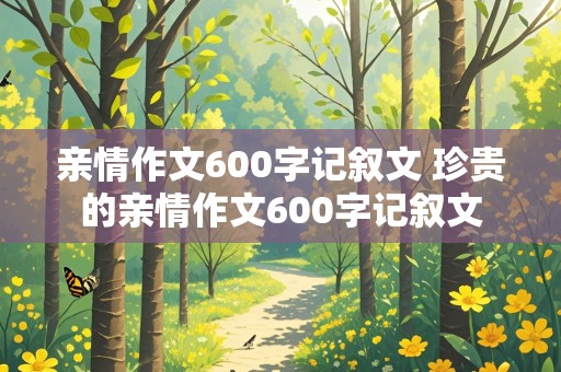 亲情作文600字记叙文 珍贵的亲情作文600字记叙文