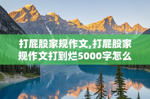 打屁股家规作文,打屁股家规作文打到烂5000字怎么