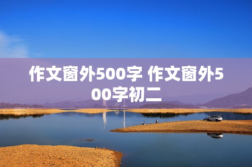 作文窗外500字 作文窗外500字初二