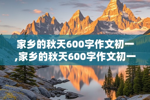 家乡的秋天600字作文初一,家乡的秋天600字作文初一模仿春