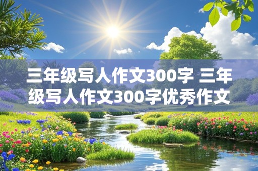 三年级写人作文300字 三年级写人作文300字优秀作文