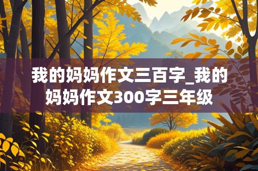 我的妈妈作文三百字_我的妈妈作文300字三年级