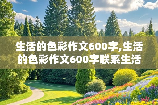 生活的色彩作文600字,生活的色彩作文600字联系生活实际