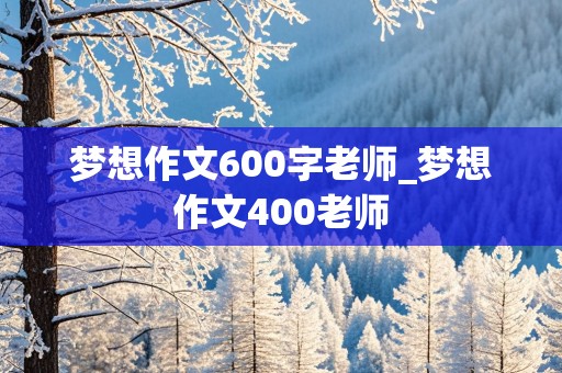 梦想作文600字老师_梦想作文400老师