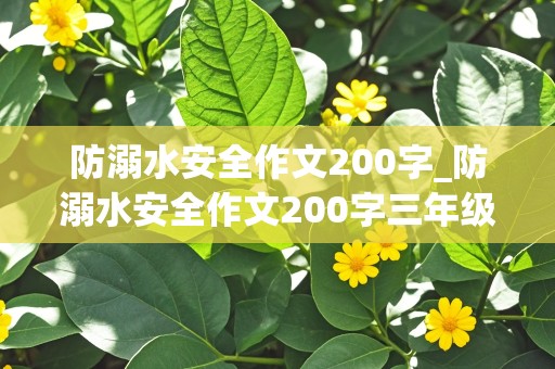 防溺水安全作文200字_防溺水安全作文200字三年级