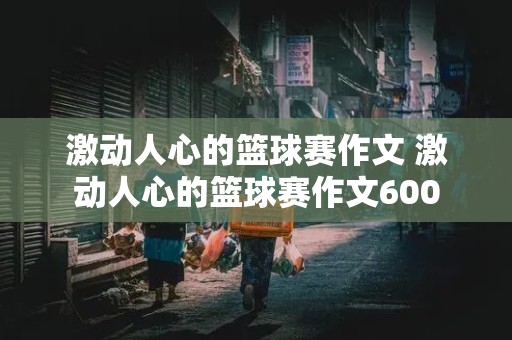 激动人心的篮球赛作文 激动人心的篮球赛作文600