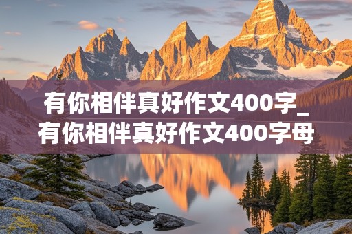 有你相伴真好作文400字_有你相伴真好作文400字母亲