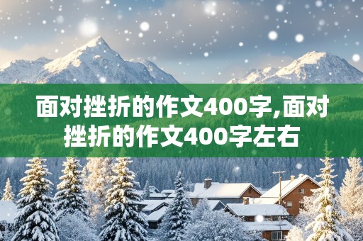 面对挫折的作文400字,面对挫折的作文400字左右