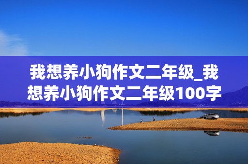 我想养小狗作文二年级_我想养小狗作文二年级100字