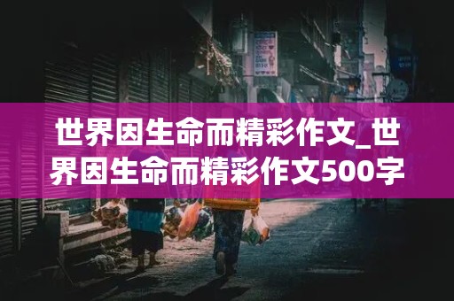 世界因生命而精彩作文_世界因生命而精彩作文500字