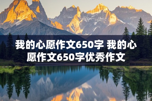 我的心愿作文650字 我的心愿作文650字优秀作文