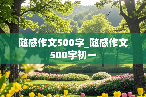 随感作文500字_随感作文500字初一