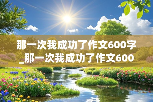 那一次我成功了作文600字_那一次我成功了作文600字(骑自行车)