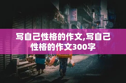 写自己性格的作文,写自己性格的作文300字