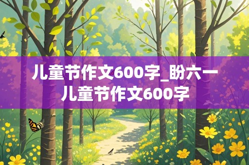 儿童节作文600字_盼六一儿童节作文600字