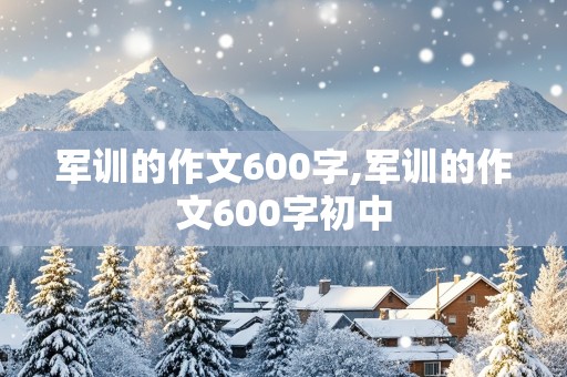 军训的作文600字,军训的作文600字初中