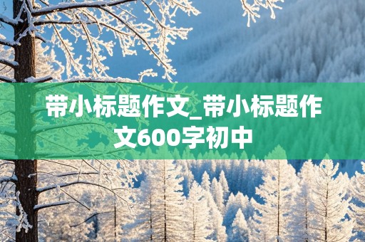 带小标题作文_带小标题作文600字初中