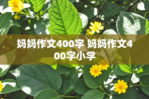 妈妈作文400字 妈妈作文400字小学