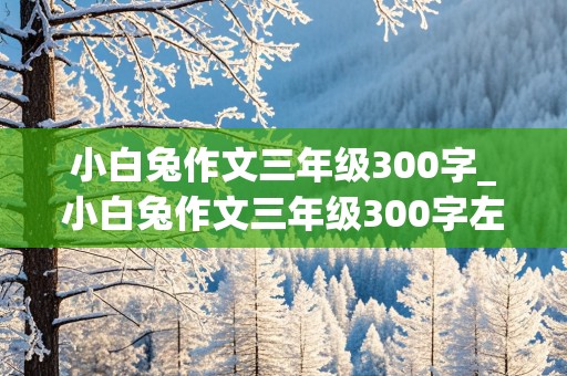 小白兔作文三年级300字_小白兔作文三年级300字左右