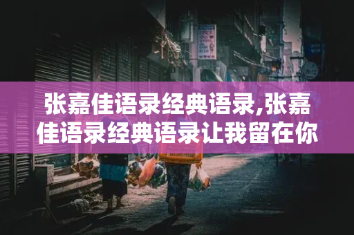 张嘉佳语录经典语录,张嘉佳语录经典语录让我留在你身边