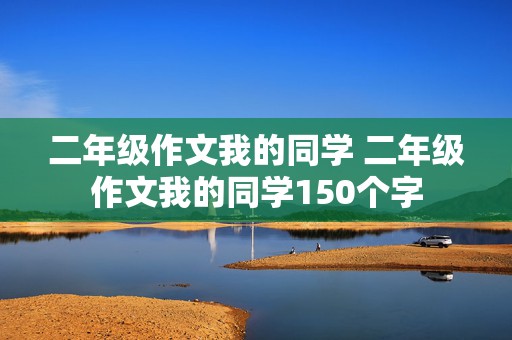 二年级作文我的同学 二年级作文我的同学150个字