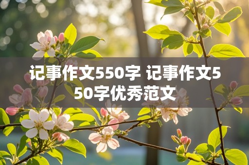 记事作文550字 记事作文550字优秀范文