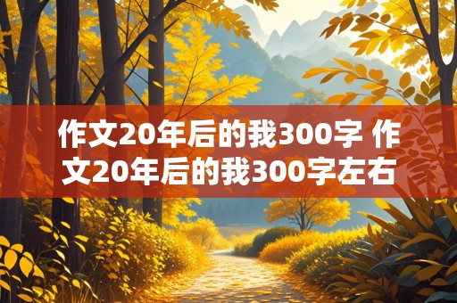 作文20年后的我300字 作文20年后的我300字左右