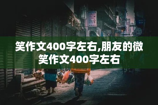 笑作文400字左右,朋友的微笑作文400字左右