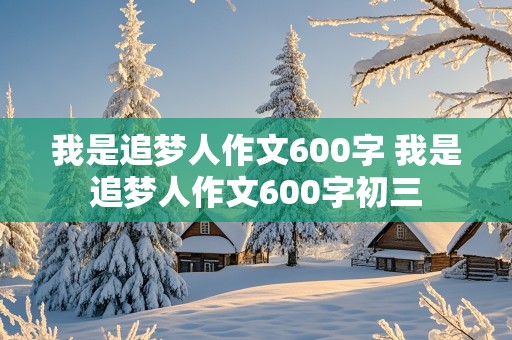 我是追梦人作文600字 我是追梦人作文600字初三