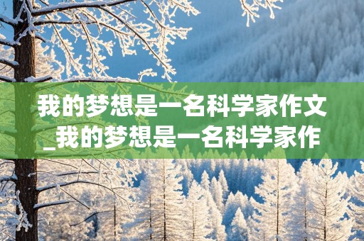 我的梦想是一名科学家作文_我的梦想是一名科学家作文400字