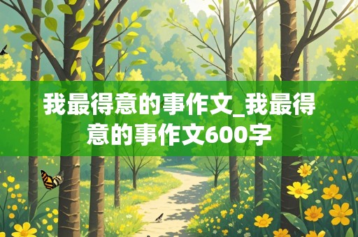 我最得意的事作文_我最得意的事作文600字