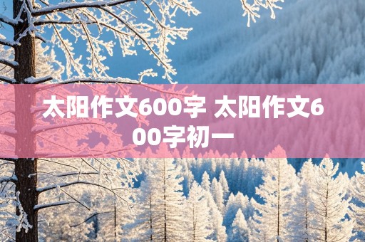 太阳作文600字 太阳作文600字初一