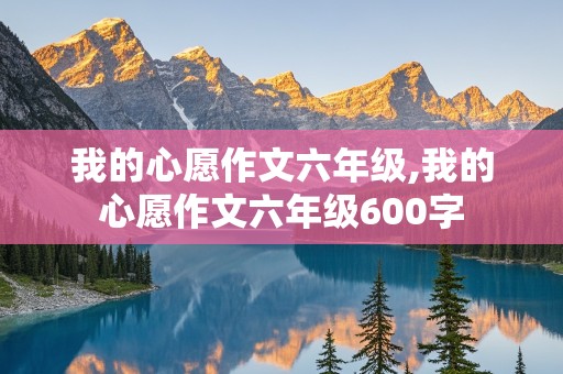 我的心愿作文六年级,我的心愿作文六年级600字