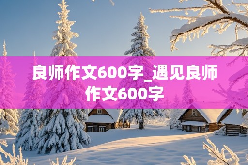 良师作文600字_遇见良师作文600字