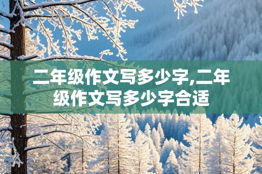 二年级作文写多少字,二年级作文写多少字合适