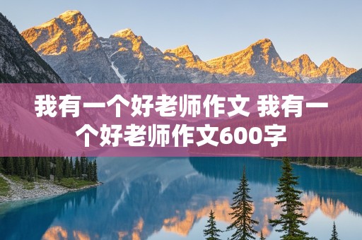 我有一个好老师作文 我有一个好老师作文600字