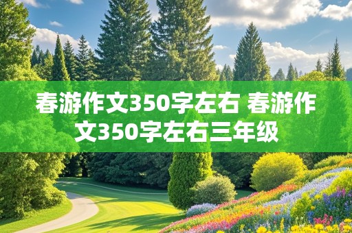 春游作文350字左右 春游作文350字左右三年级