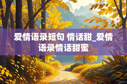 爱情语录短句 情话甜_爱情语录情话甜蜜