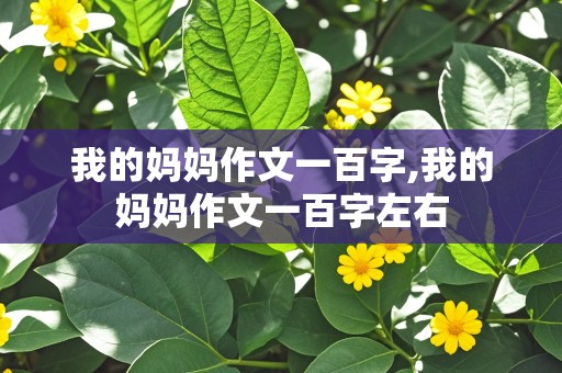 我的妈妈作文一百字,我的妈妈作文一百字左右