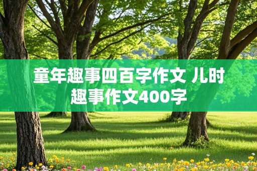 童年趣事四百字作文 儿时趣事作文400字