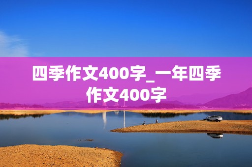 四季作文400字_一年四季作文400字