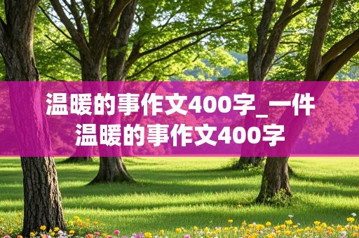 温暖的事作文400字_一件温暖的事作文400字