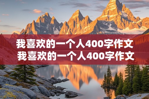 我喜欢的一个人400字作文 我喜欢的一个人400字作文四年级