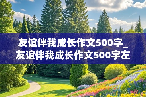 友谊伴我成长作文500字_友谊伴我成长作文500字左右