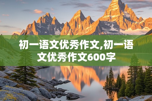 初一语文优秀作文,初一语文优秀作文600字