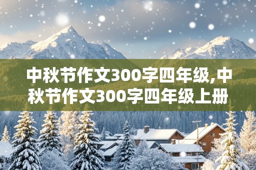 中秋节作文300字四年级,中秋节作文300字四年级上册