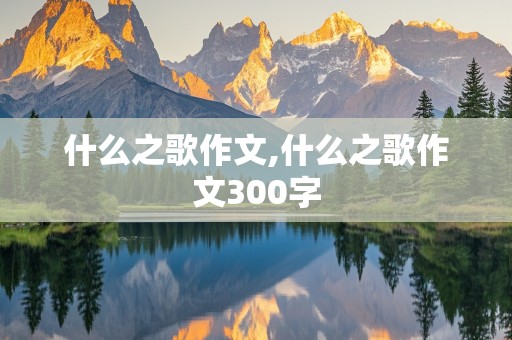 什么之歌作文,什么之歌作文300字